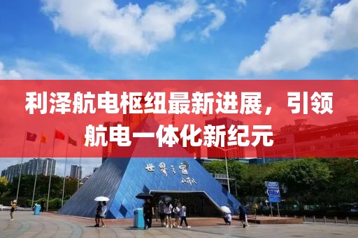 利泽航电枢纽最新进展，引领航电一体化新纪元
