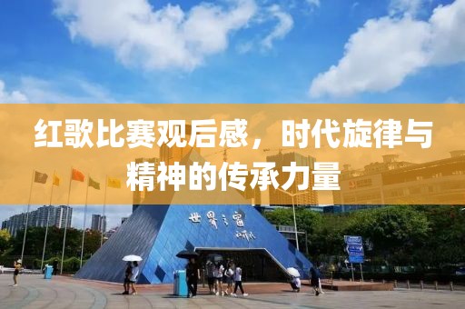 红歌比赛观后感，时代旋律与精神的传承力量