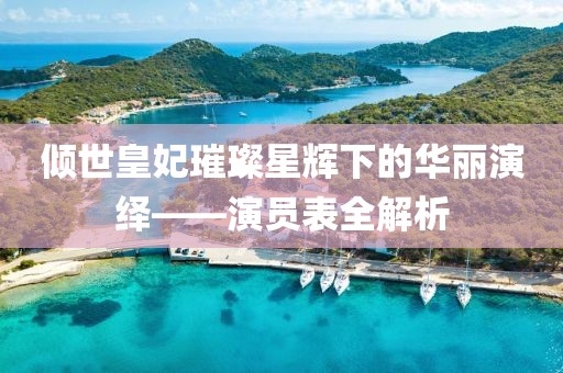 倾世皇妃璀璨星辉下的华丽演绎——演员表全解析