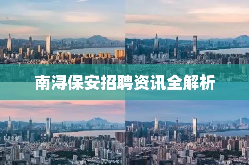 南浔保安招聘资讯全解析