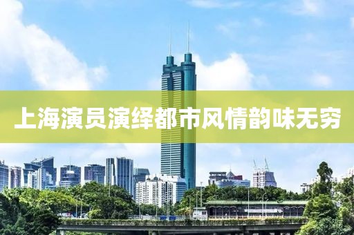 上海演员演绎都市风情韵味无穷