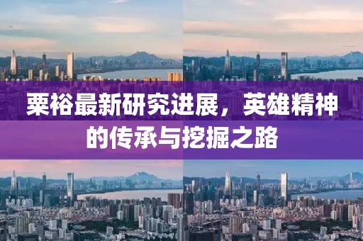 粟裕最新研究进展，英雄精神的传承与挖掘之路