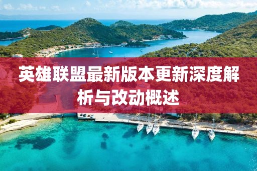 英雄联盟最新版本更新深度解析与改动概述