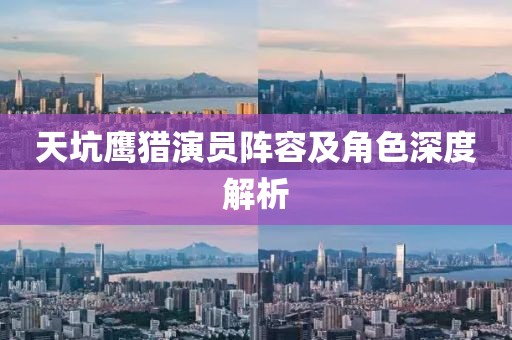 天坑鹰猎演员阵容及角色深度解析