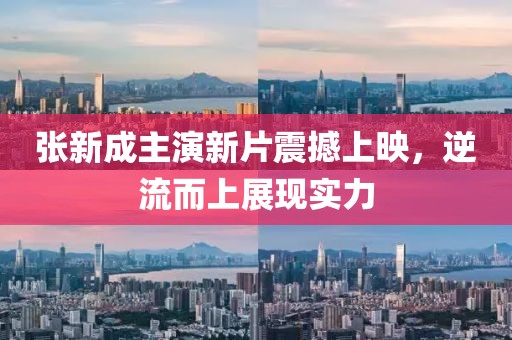 张新成主演新片震撼上映，逆流而上展现实力