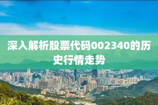 深入解析股票代码002340的历史行情走势