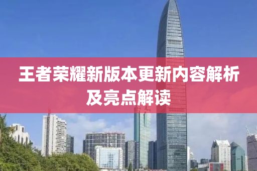 王者荣耀新版本更新内容解析及亮点解读