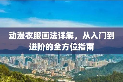 动漫衣服画法详解，从入门到进阶的全方位指南