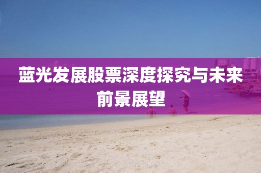 蓝光发展股票深度探究与未来前景展望