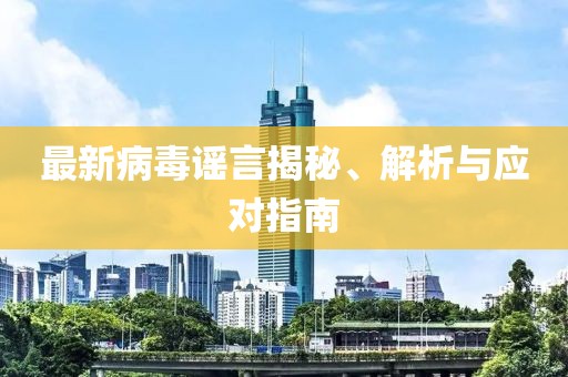 最新病毒谣言揭秘、解析与应对指南