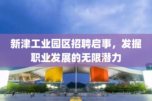 新津工业园区招聘启事，发掘职业发展的无限潜力