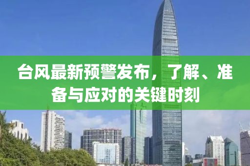 台风最新预警发布，了解、准备与应对的关键时刻
