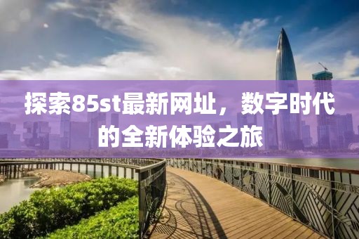 探索85st最新网址，数字时代的全新体验之旅