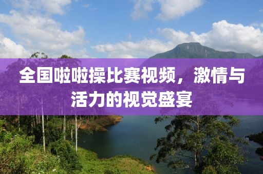 全国啦啦操比赛视频，激情与活力的视觉盛宴