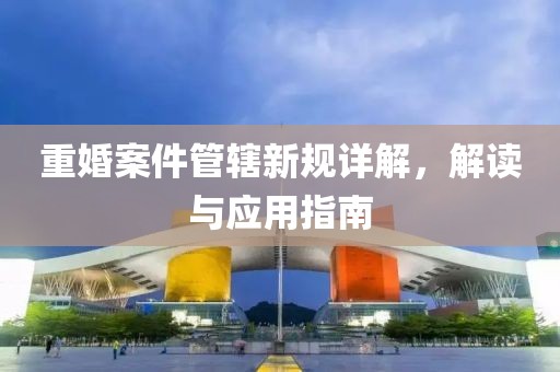 重婚案件管辖新规详解，解读与应用指南