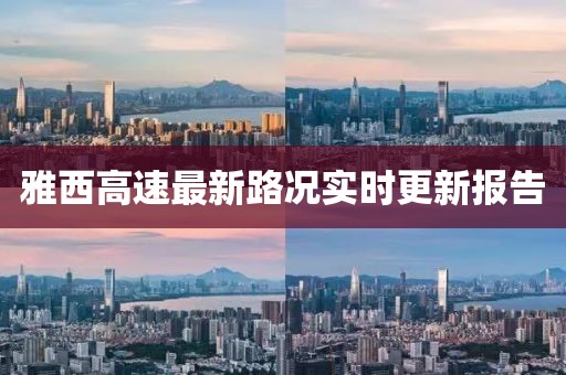 雅西高速最新路况实时更新报告