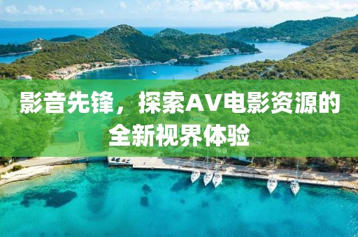 影音先锋，探索AV电影资源的全新视界体验
