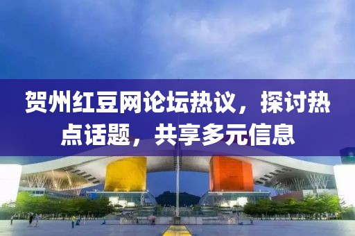 贺州红豆网论坛热议，探讨热点话题，共享多元信息