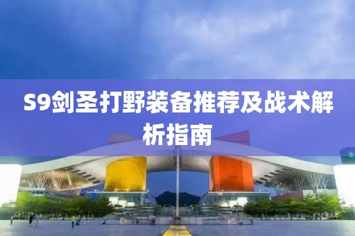 S9剑圣打野装备推荐及战术解析指南