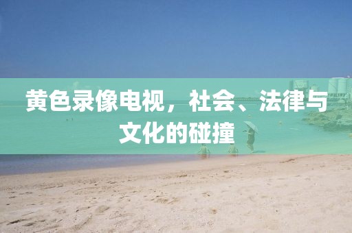 黄色录像电视，社会、法律与文化的碰撞