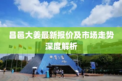 昌邑大姜最新报价及市场走势深度解析