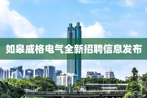 如皋威格电气全新招聘信息发布