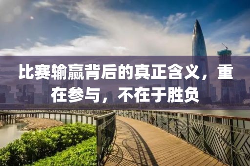 比赛输赢背后的真正含义，重在参与，不在于胜负