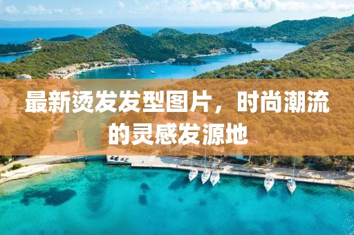 最新烫发发型图片，时尚潮流的灵感发源地