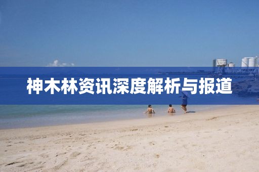 神木林资讯深度解析与报道