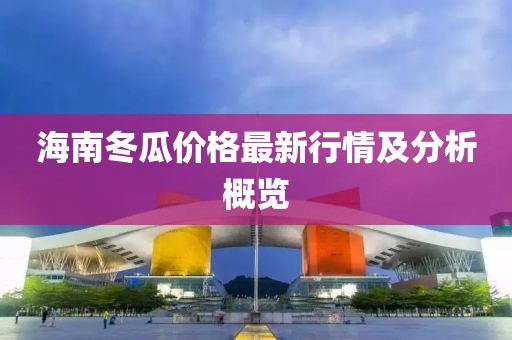 海南冬瓜价格最新行情及分析概览