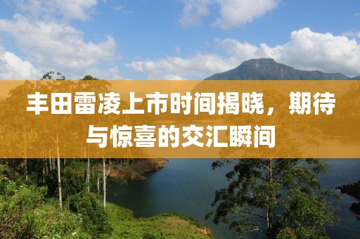 丰田雷凌上市时间揭晓，期待与惊喜的交汇瞬间