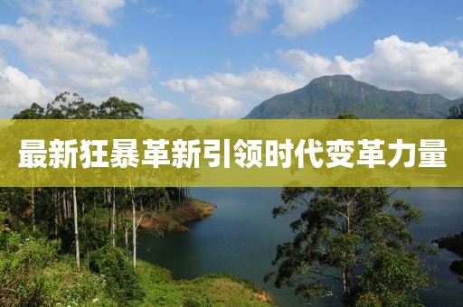 最新狂暴革新引领时代变革力量