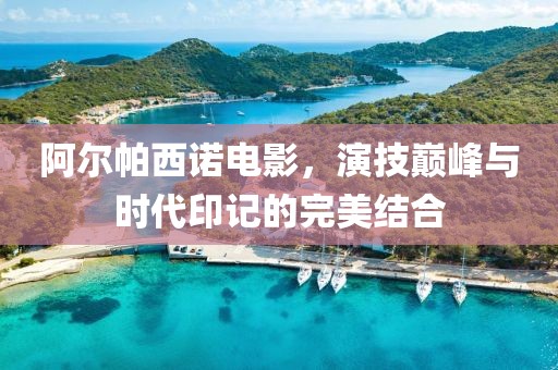 阿尔帕西诺电影，演技巅峰与时代印记的完美结合