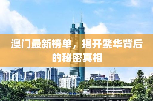 澳门最新榜单，揭开繁华背后的秘密真相