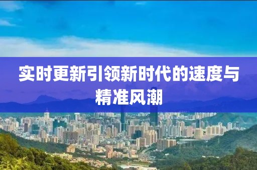 实时更新引领新时代的速度与精准风潮