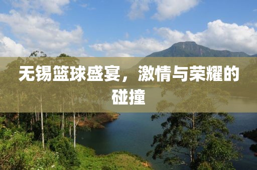 无锡篮球盛宴，激情与荣耀的碰撞