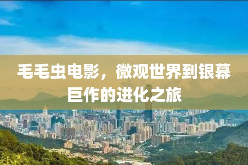 毛毛虫电影，微观世界到银幕巨作的进化之旅
