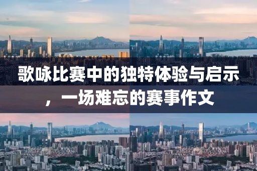 歌咏比赛中的独特体验与启示，一场难忘的赛事作文
