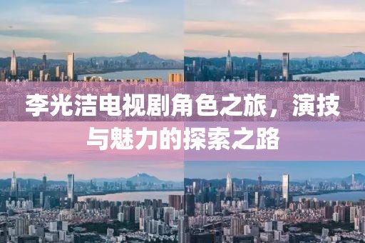 李光洁电视剧角色之旅，演技与魅力的探索之路