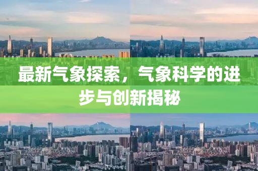 最新气象探索，气象科学的进步与创新揭秘
