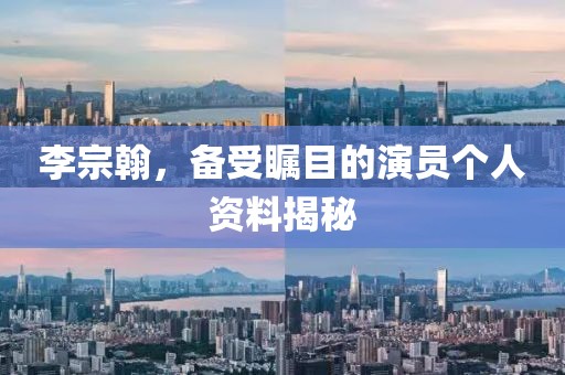李宗翰，备受瞩目的演员个人资料揭秘