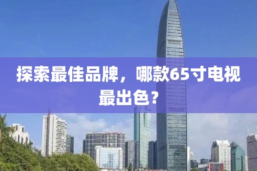 探索最佳品牌，哪款65寸电视最出色？