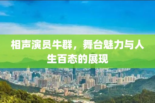 相声演员牛群，舞台魅力与人生百态的展现