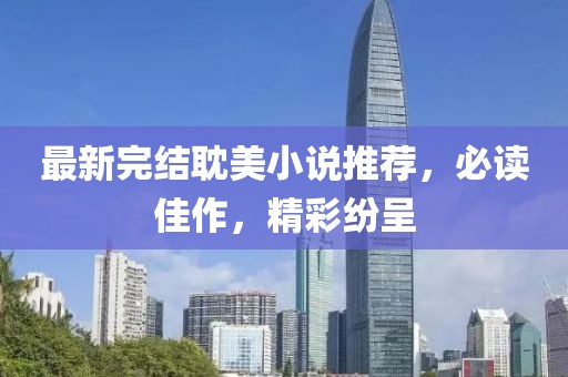 最新完结耽美小说推荐，必读佳作，精彩纷呈