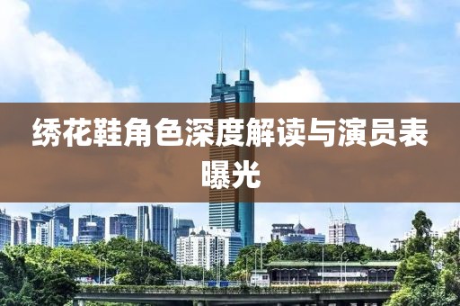 绣花鞋角色深度解读与演员表曝光