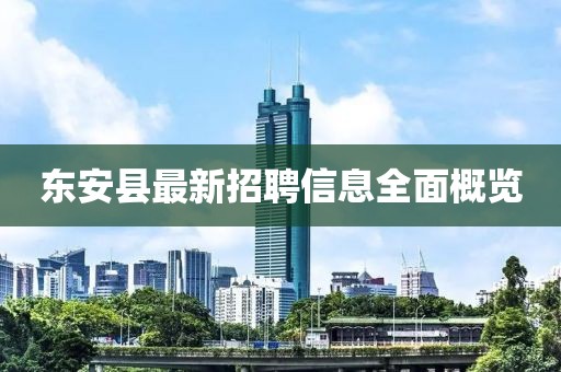 东安县最新招聘信息全面概览