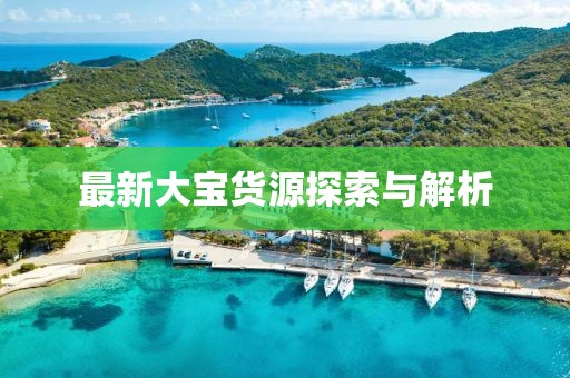 最新大宝货源探索与解析