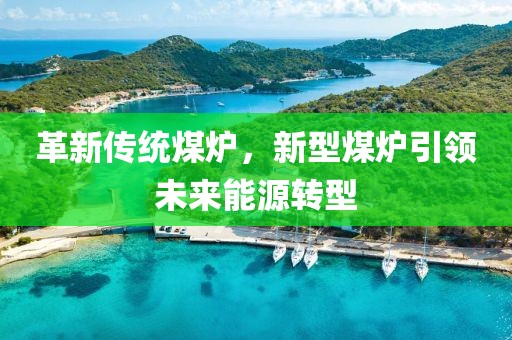 革新传统煤炉，新型煤炉引领未来能源转型