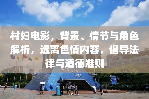 村妇电影，背景、情节与角色解析，远离色情内容，倡导法律与道德准则