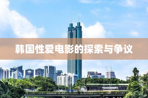 韩国性爱电影的探索与争议